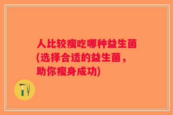 人比较瘦吃哪种益生菌(选择合适的益生菌，助你瘦身成功)