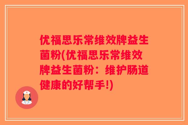 优福思乐常维效牌益生菌粉(优福思乐常维效牌益生菌粉：维护肠道健康的好帮手!)