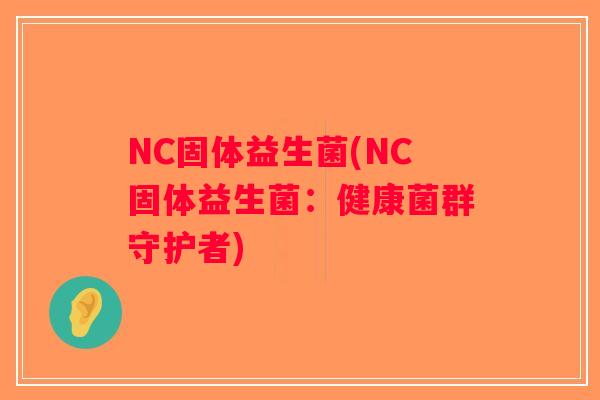 NC固体益生菌(NC固体益生菌：健康菌群守护者)