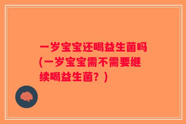 一岁宝宝还喝益生菌吗(一岁宝宝需不需要继续喝益生菌？)