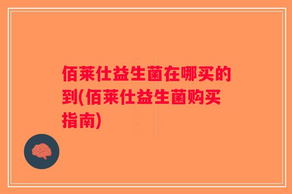 佰莱仕益生菌在哪买的到(佰莱仕益生菌购买指南) 佰莱仕益生菌在哪买的到(佰莱仕益生菌购买指南)