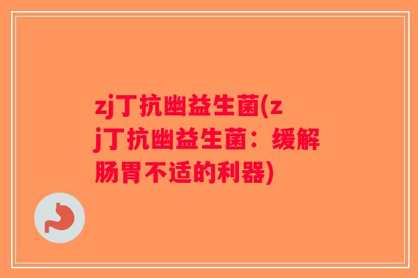 zj丁抗幽益生菌(zj丁抗幽益生菌：缓解肠胃不适的利器)