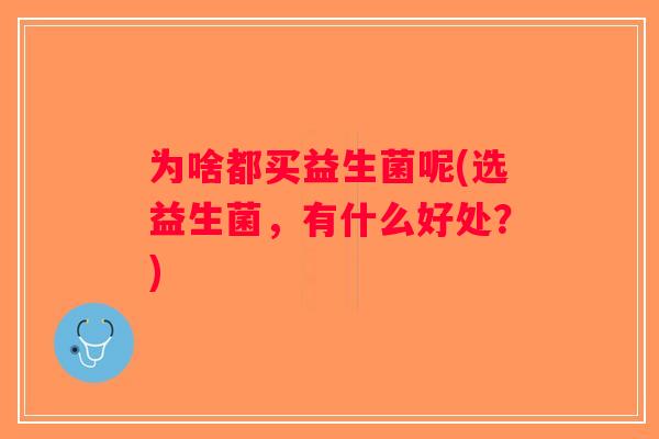 为啥都买益生菌呢(选益生菌,有什么好处?) 为啥都买益生菌呢(选益生菌,有什么好处?)