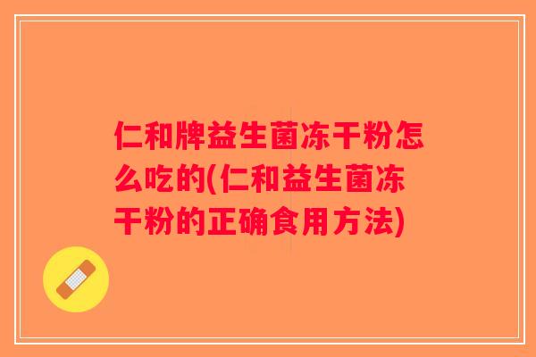 仁和牌益生菌冻干粉怎么吃的(仁和益生菌冻干粉的正确食用方法) 仁和牌益生菌冻干粉怎么吃的(仁和益生菌冻干粉的正确食用方法)