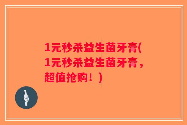 1元秒杀益生菌牙膏(1元秒杀益生菌牙膏,超值抢购!) 1元秒杀益生菌牙膏(1元秒杀益生菌牙膏,超值抢购!)