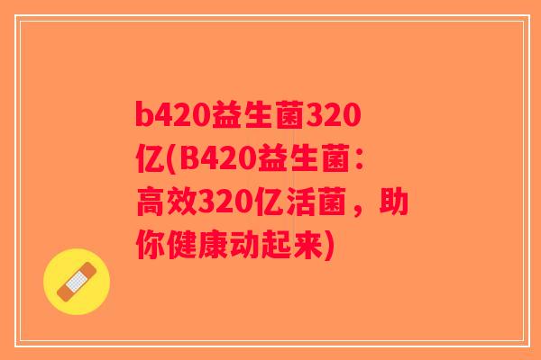 b420益生菌320亿(B420益生菌：高效320亿活菌，助你健康动起来)