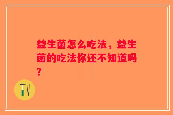 益生菌怎么吃法，益生菌的吃法你还不知道吗？