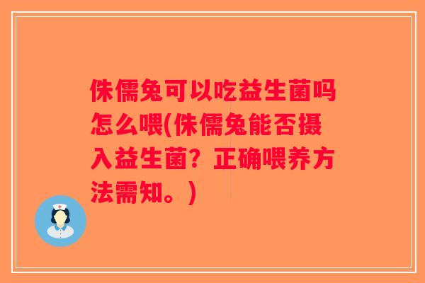 侏儒兔可以吃益生菌吗怎么喂(侏儒兔能否摄入益生菌？正确喂养方法需知。)