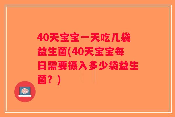 40天宝宝一天吃几袋益生菌(40天宝宝每日需要摄入多少袋益生菌?) 40天宝宝一天吃几袋益生菌(40天宝宝每日需要摄入多少袋益生菌?)