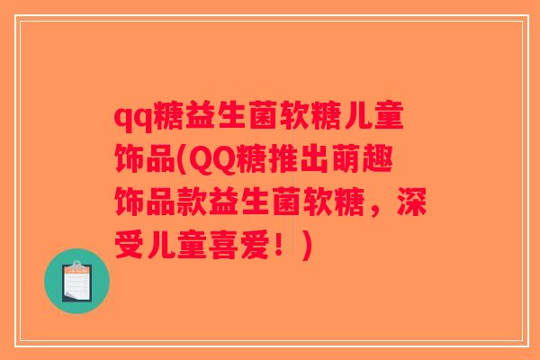 qq糖益生菌软糖儿童饰品(QQ糖推出萌趣饰品款益生菌软糖，深受儿童喜爱！)