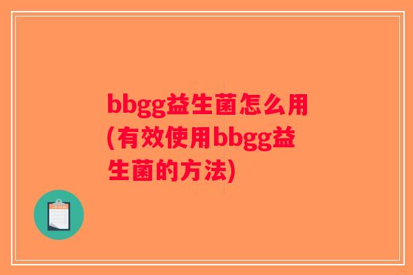 bbgg益生菌怎么用(有效使用bbgg益生菌的方法)