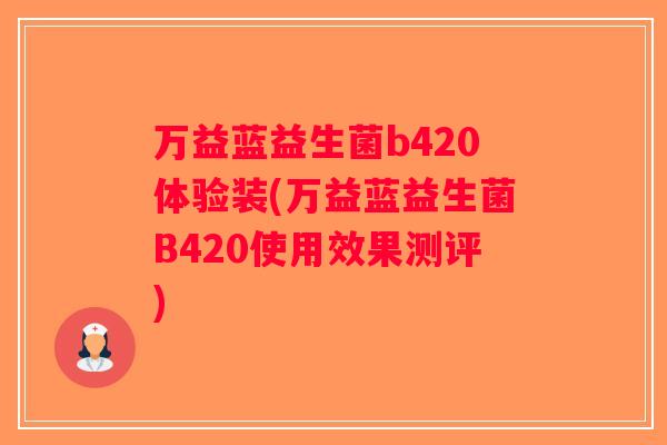 万益蓝益生菌b420体验装(万益蓝益生菌B420使用效果测评) 万益蓝益生菌b420体验装(万益蓝益生菌B420使用效果测评)