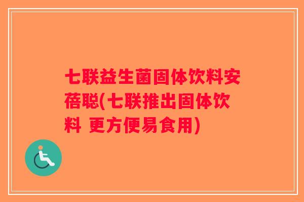七联益生菌固体饮料安蓓聪(七联推出固体饮料 更方便易食用)