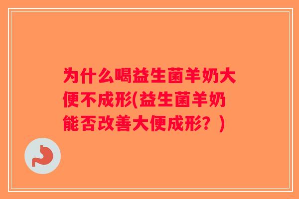 为什么喝益生菌羊奶大便不成形(益生菌羊奶能否改善大便成形？)