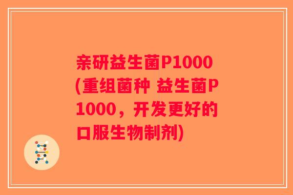 亲研益生菌P1000(重组菌种 益生菌P1000，开发更好的口服生物制剂)