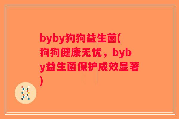 byby狗狗益生菌(狗狗健康无忧,byby益生菌保护成效显著) byby狗狗益生菌(狗狗健康无忧,byby益生菌保护成效显著)