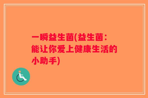 一瞬益生菌(益生菌：能让你爱上健康生活的小助手)