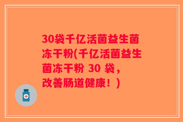 30袋千亿活菌益生菌冻干粉(千亿活菌益生菌冻干粉 30 袋，改善肠道健康！)