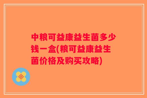 中粮可益康益生菌多少钱一盒(粮可益康益生菌价格及购买攻略)