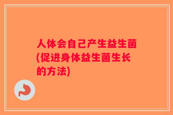 人体会自己产生益生菌(促进身体益生菌生长的方法)