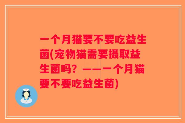 一个月猫要不要吃益生菌(宠物猫需要摄取益生菌吗？——一个月猫要不要吃益生菌)