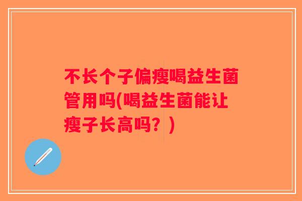 不长个子偏瘦喝益生菌管用吗(喝益生菌能让瘦子长高吗？)