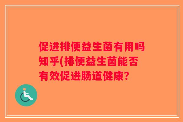 促进排便益生菌有用吗知乎(排便益生菌能否有效促进肠道健康? 促进排便益生菌有用吗知乎(排便益生菌能否有效促进肠道健康?