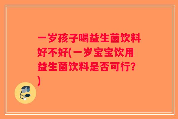 一岁孩子喝益生菌饮料好不好(一岁宝宝饮用益生菌饮料是否可行?) 一岁孩子喝益生菌饮料好不好(一岁宝宝饮用益生菌饮料是否可行?)