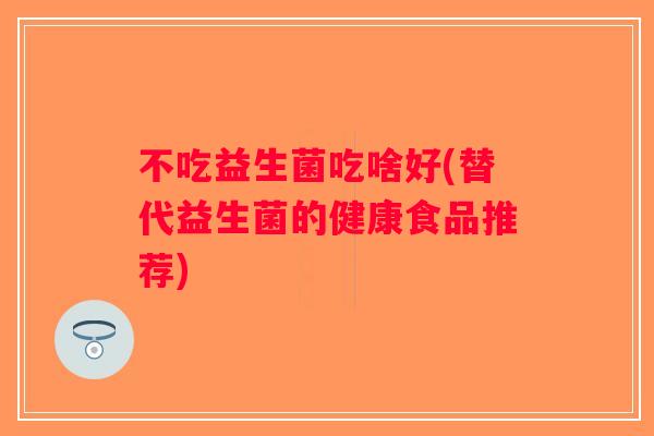 不吃益生菌吃啥好(替代益生菌的健康食品推荐)