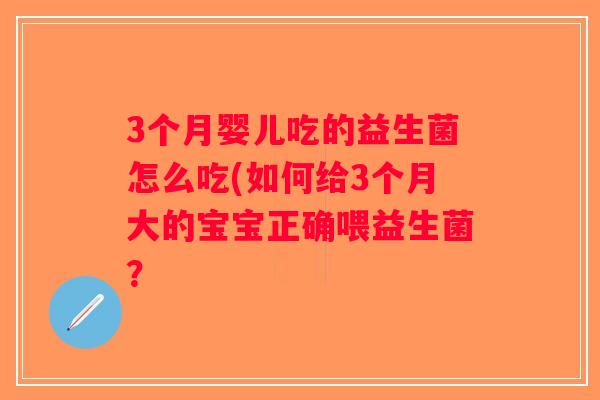 3个月婴儿吃的益生菌怎么吃(如何给3个月大的宝宝正确喂益生菌? 3个月婴儿吃的益生菌怎么吃(如何给3个月大的宝宝正确喂益生菌?
