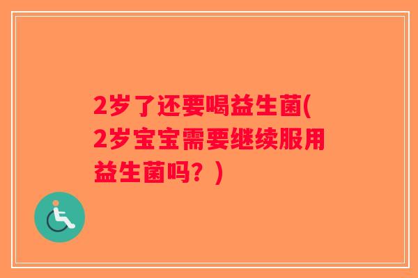 2岁了还要喝益生菌(2岁宝宝需要继续服用益生菌吗？)