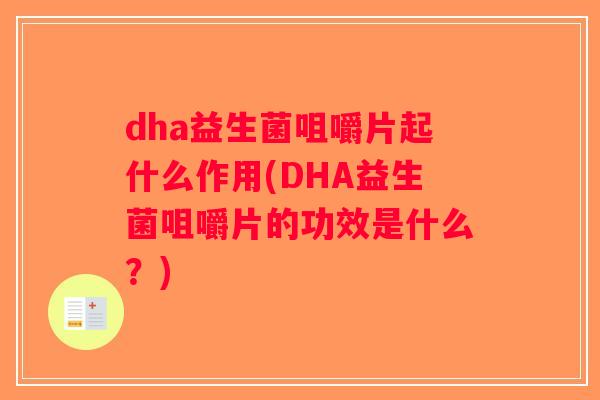 dha益生菌咀嚼片起什么作用(DHA益生菌咀嚼片的功效是什么?) dha益生菌咀嚼片起什么作用(DHA益生菌咀嚼片的功效是什么?)