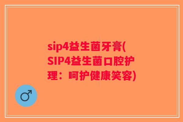 sip4益生菌牙膏(SIP4益生菌口腔护理：呵护健康笑容)