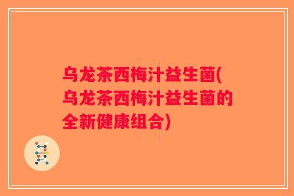 乌龙茶西梅汁益生菌(乌龙茶西梅汁益生菌的全新健康组合)