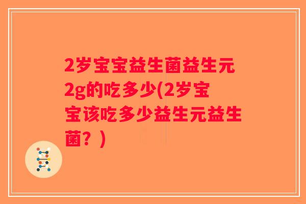 2岁宝宝益生菌益生元2g的吃多少(2岁宝宝该吃多少益生元益生菌？)