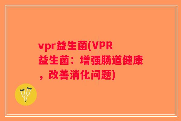 vpr益生菌(VPR益生菌：增强肠道健康，改善消化问题)
