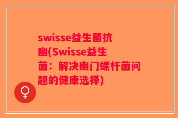 swisse益生菌抗幽(Swisse益生菌：解决幽门螺杆菌问题的健康选择)