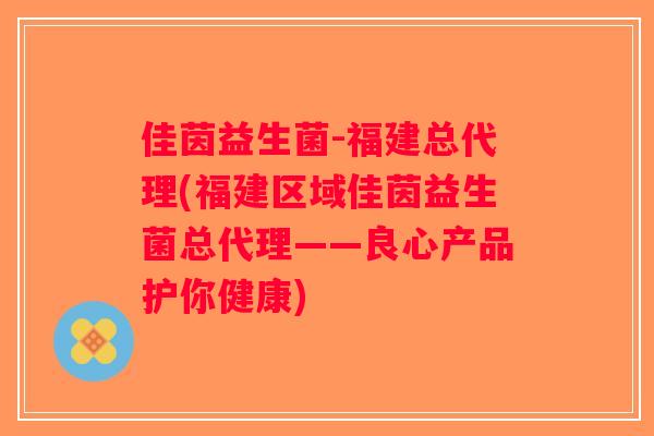 佳茵益生菌-福建总代理(福建区域佳茵益生菌总代理——良心产品护你健康) 佳茵益生菌-福建总代理(福建区域佳茵益生菌总代理——良心产品护你健康)