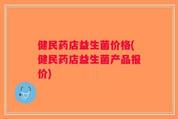 健民药店益生菌价格(健民药店益生菌产品报价)