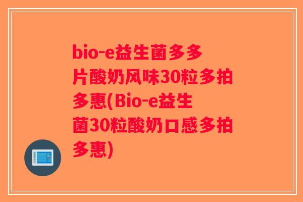 bio-e益生菌多多片酸奶风味30粒多拍多惠(Bio-e益生菌30粒酸奶口感多拍多惠)