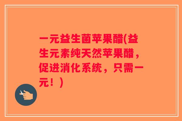 一元益生菌苹果醋(益生元素纯天然苹果醋,促进消化系统,只需一元!) 一元益生菌苹果醋(益生元素纯天然苹果醋,促进消化系统,只需一元!)