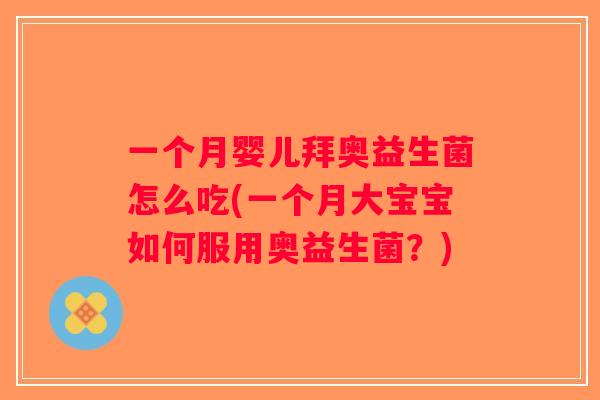 一个月婴儿拜奥益生菌怎么吃(一个月大宝宝如何服用奥益生菌？)