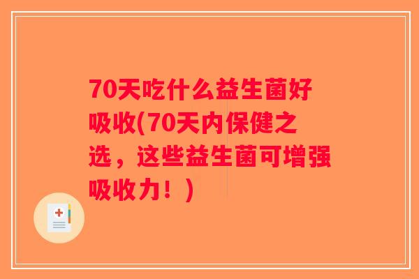 70天吃什么益生菌好吸收(70天内保健之选，这些益生菌可增强吸收力！)