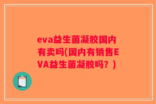 eva益生菌凝胶国内有卖吗(国内有销售EVA益生菌凝胶吗？)