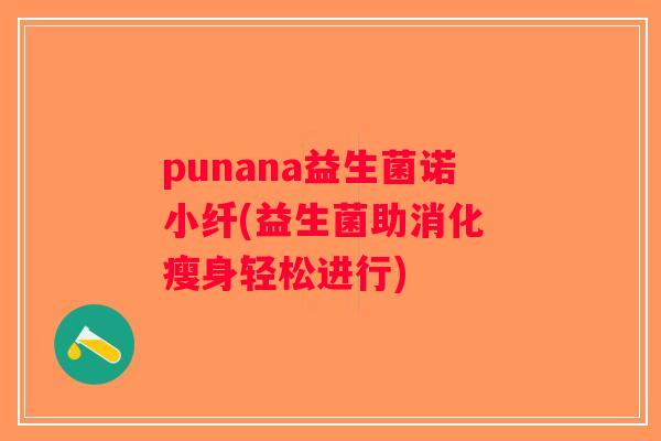 punana益生菌诺小纤(益生菌助消化 瘦身轻松进行)