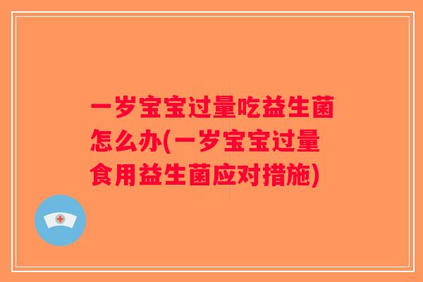 一岁宝宝过量吃益生菌怎么办(一岁宝宝过量食用益生菌应对措施)