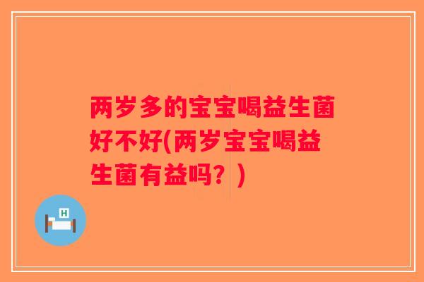 两岁多的宝宝喝益生菌好不好(两岁宝宝喝益生菌有益吗？)