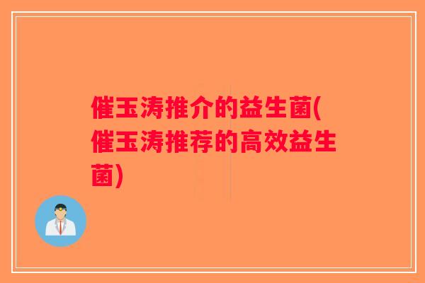 催玉涛推介的益生菌(催玉涛推荐的高效益生菌)