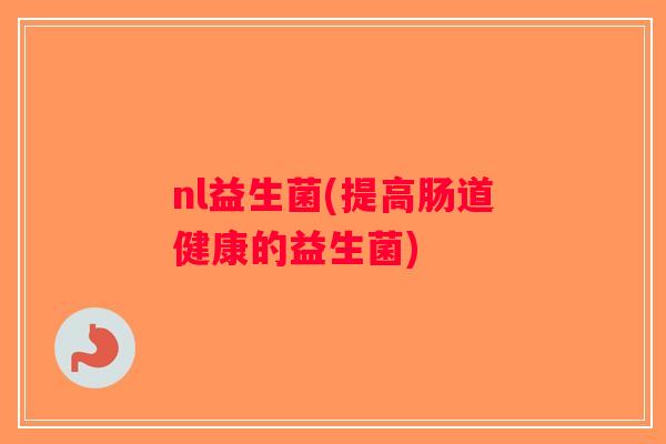 nl益生菌(提高肠道健康的益生菌)
