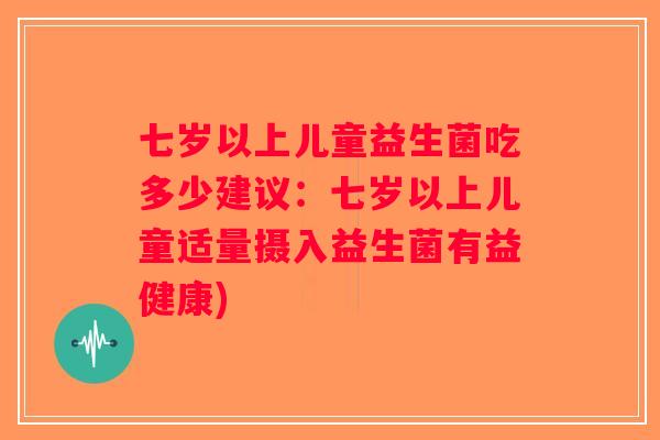 七岁以上儿童益生菌吃多少建议：七岁以上儿童适量摄入益生菌有益健康)